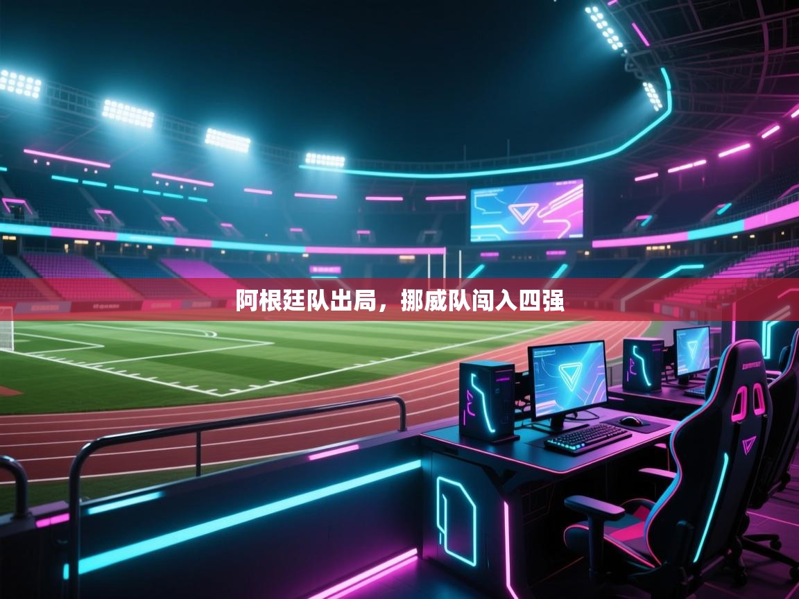 阿根廷队出局，挪威队闯入四强