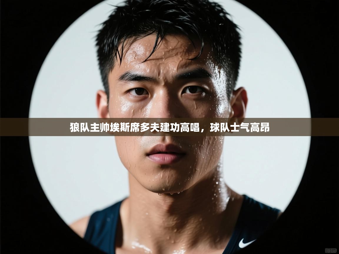 狼队主帅埃斯席多夫建功高唱,球队士气高昂 第1张
