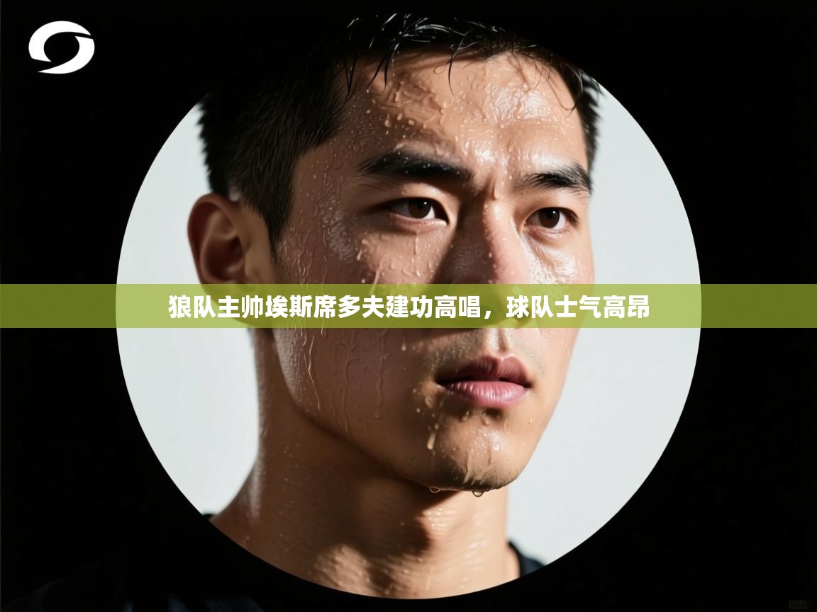 狼队主帅埃斯席多夫建功高唱,球队士气高昂 第2张