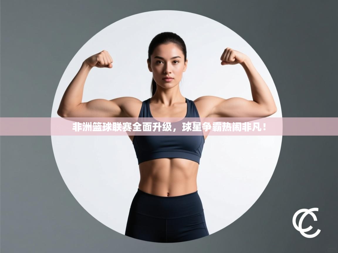 非洲篮球联赛全面升级，球星争霸热闹非凡！