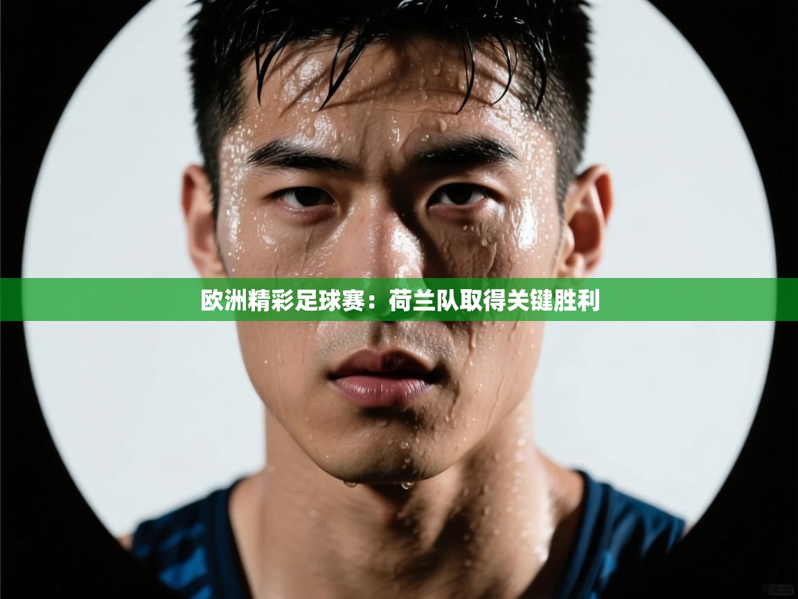 欧洲精彩足球赛:荷兰队取得关键胜利 第1张
