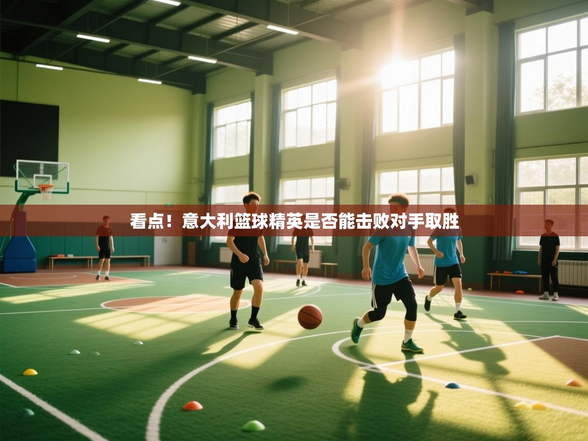 看点！意大利篮球精英是否能击败对手取胜  第1张