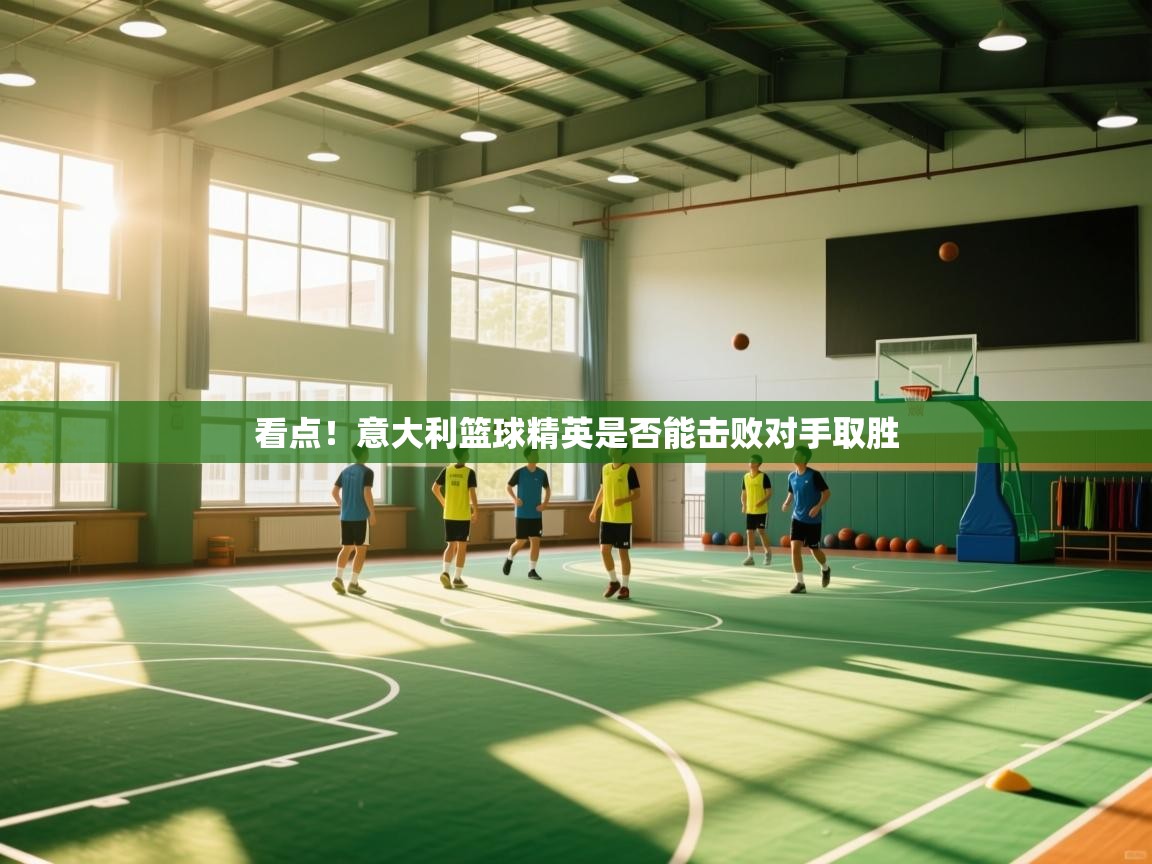 看点！意大利篮球精英是否能击败对手取胜  第2张