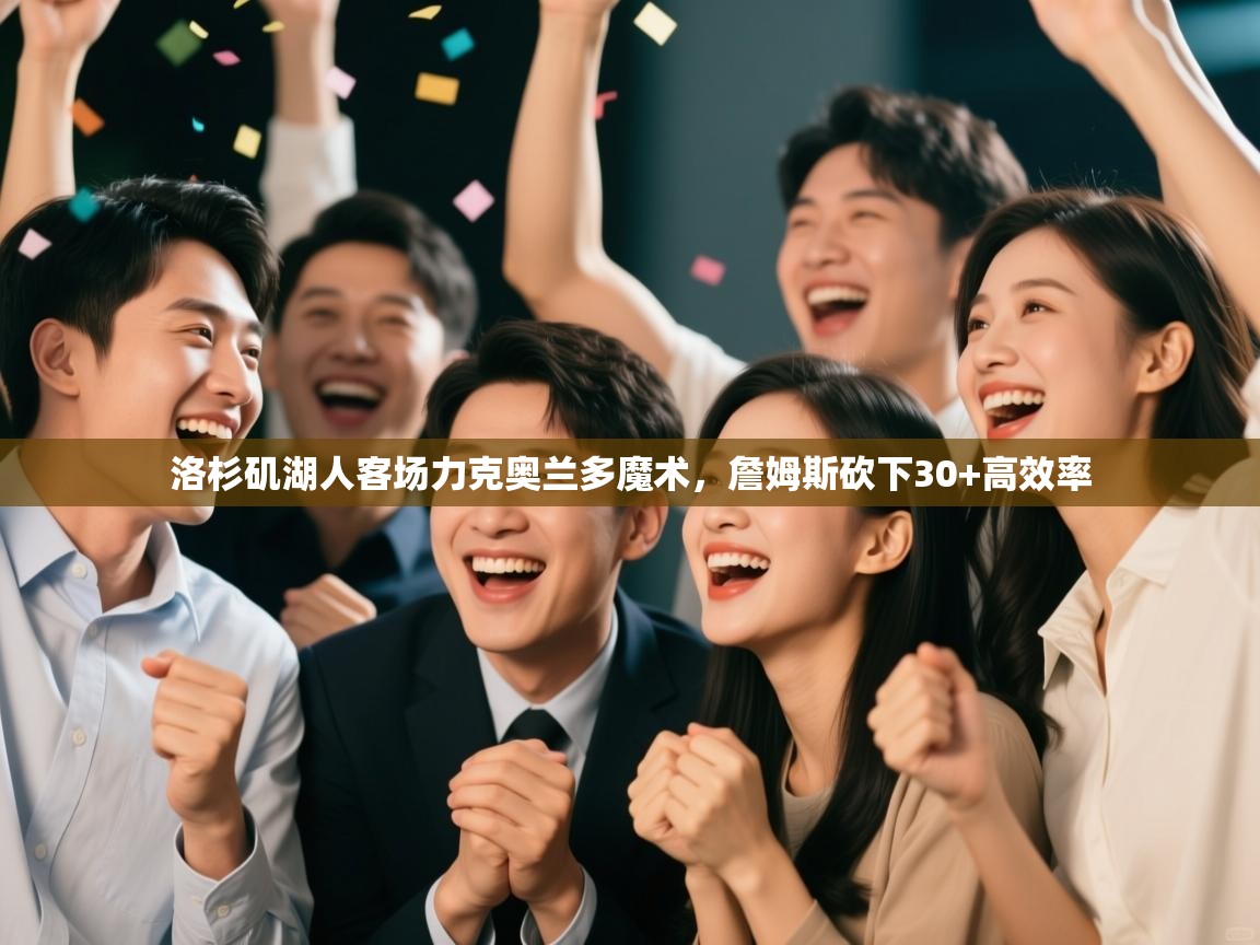 洛杉矶湖人客场力克奥兰多魔术，詹姆斯砍下30+高效率  第1张