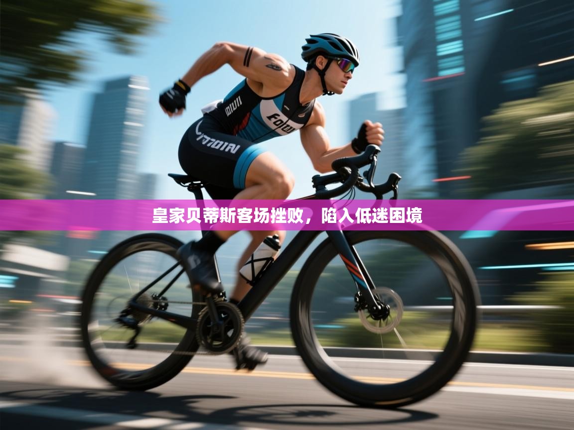 皇家贝蒂斯客场挫败，陷入低迷困境  第1张