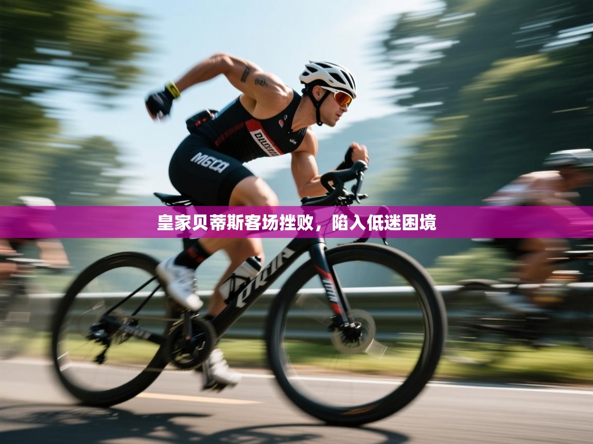 皇家贝蒂斯客场挫败，陷入低迷困境  第2张