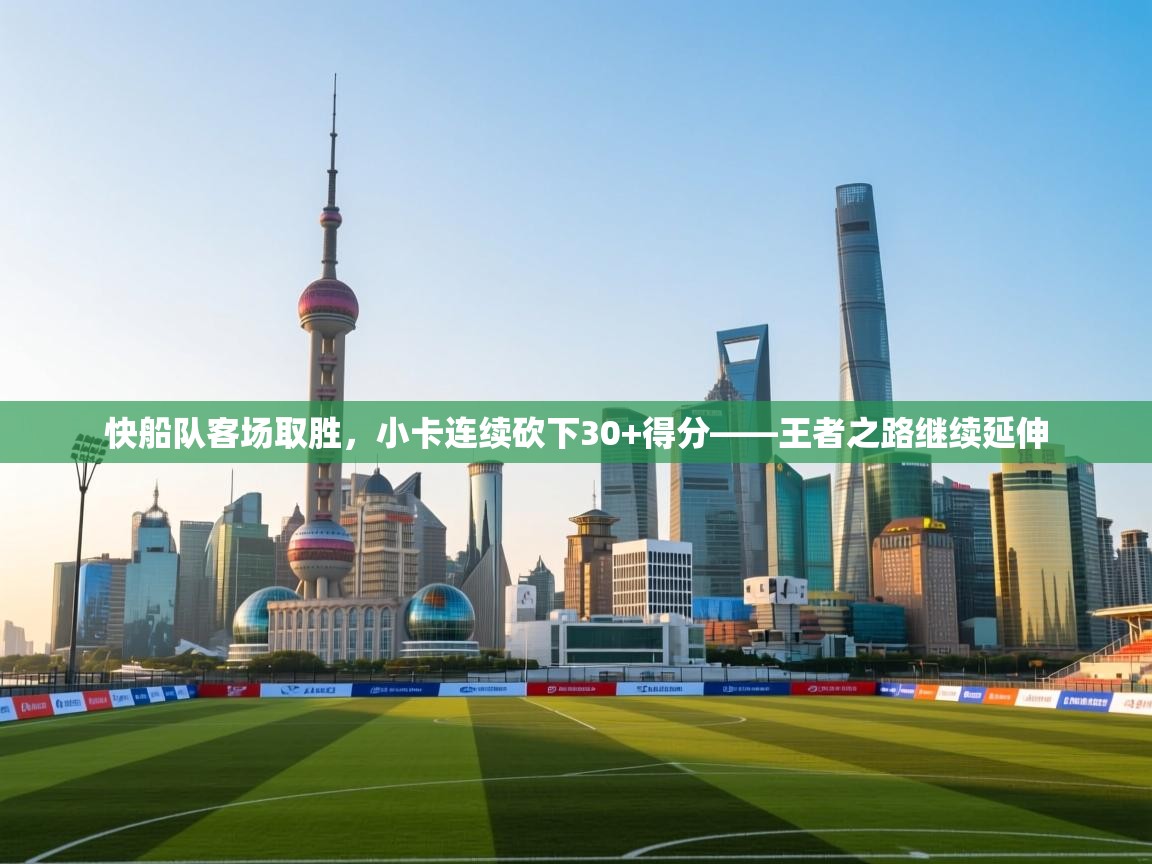 快船队客场取胜，小卡连续砍下30+得分——王者之路继续延伸