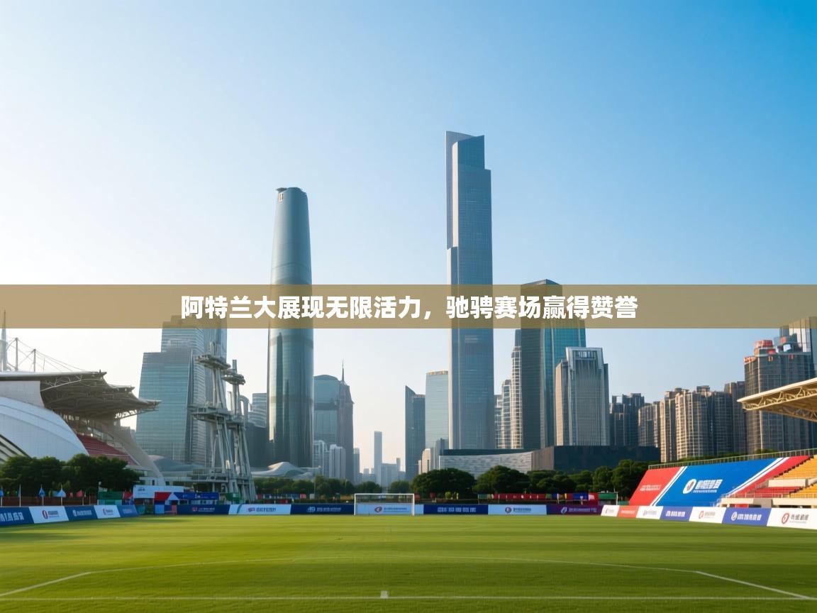 阿特兰大展现无限活力，驰骋赛场赢得赞誉