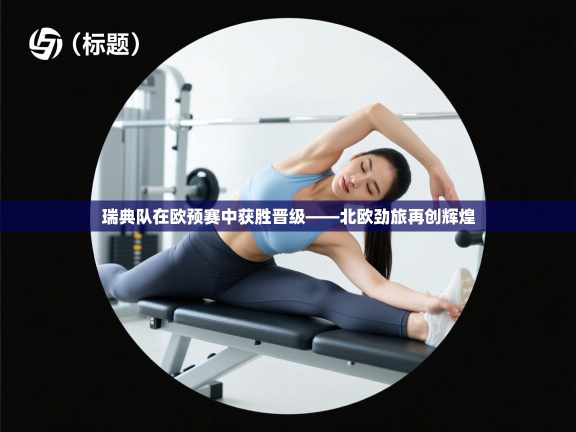 瑞典队在欧预赛中获胜晋级——北欧劲旅再创辉煌