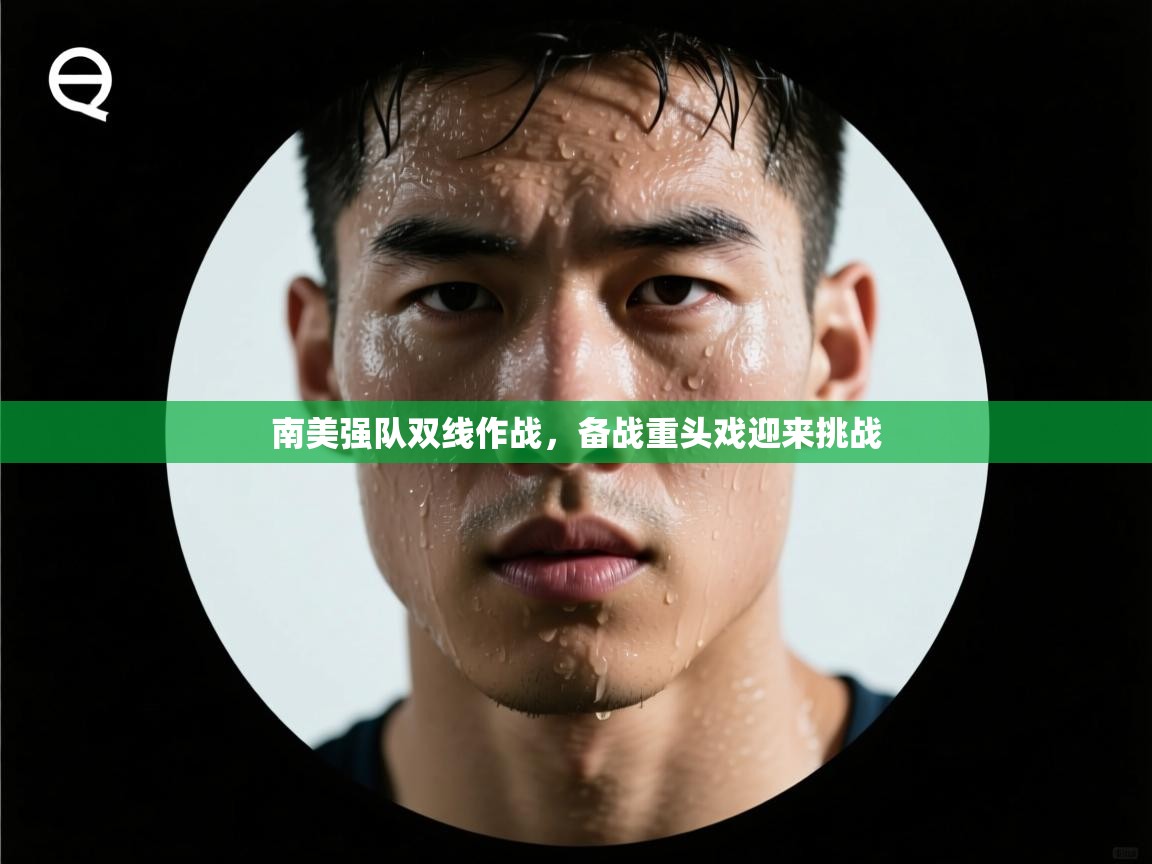 南美强队双线作战，备战重头戏迎来挑战  第2张