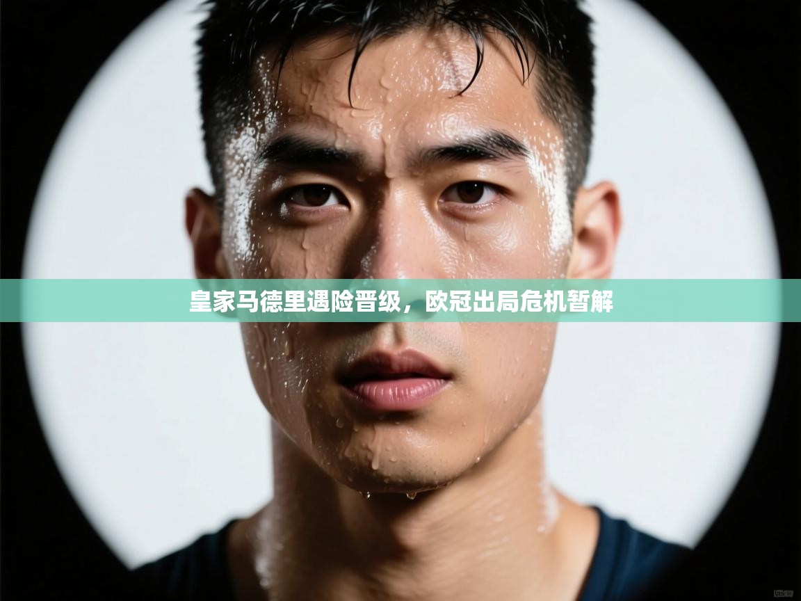 皇家马德里遇险晋级，欧冠出局危机暂解  第2张