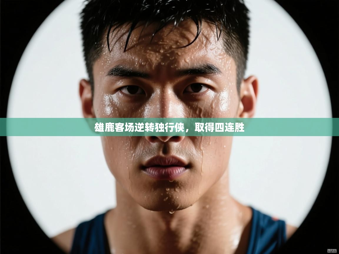 雄鹿客场逆转独行侠，取得四连胜