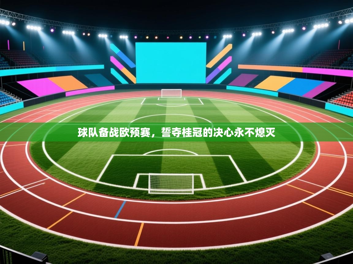 球队备战欧预赛，誓夺桂冠的决心永不熄灭