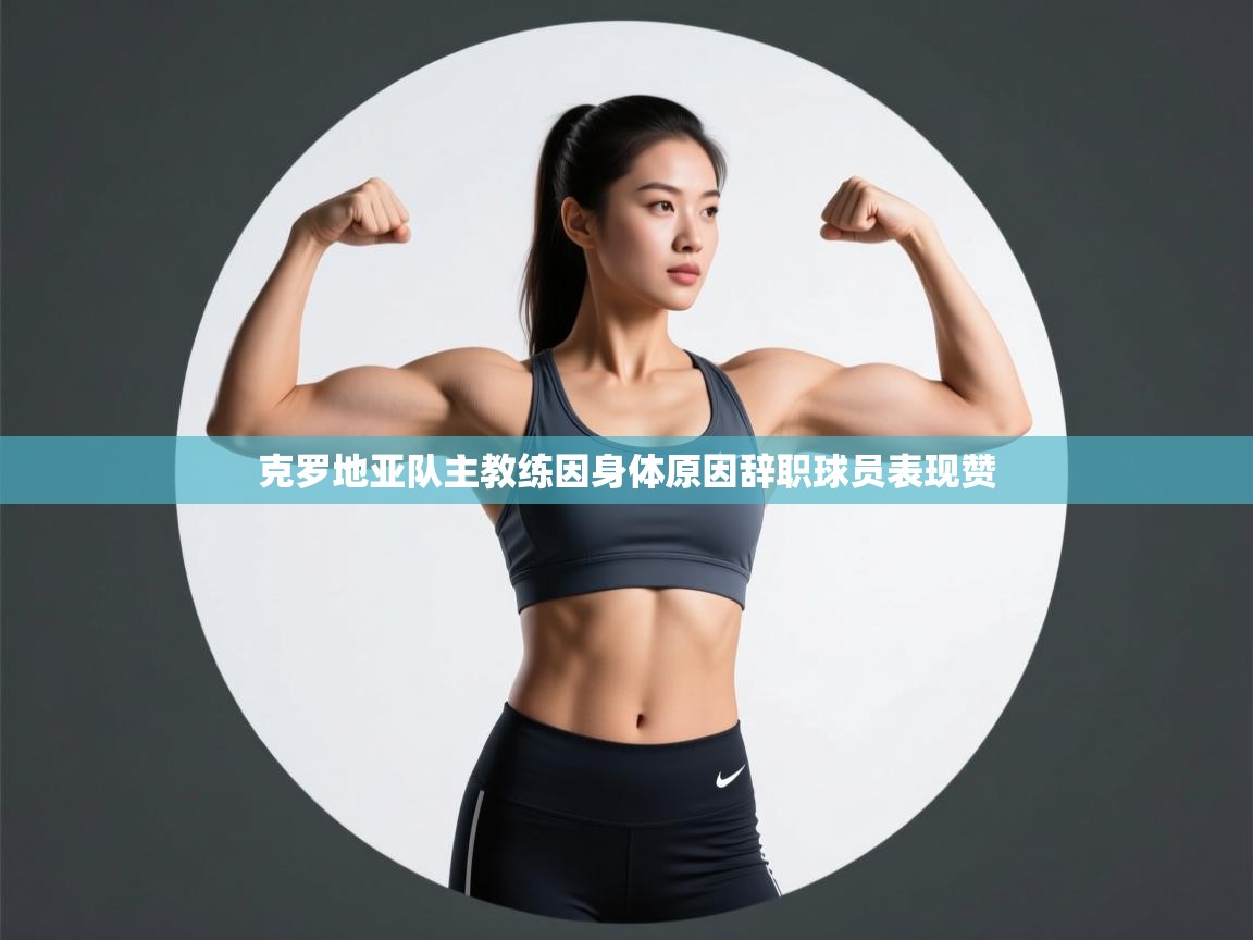 克罗地亚队主教练因身体原因辞职球员表现赞