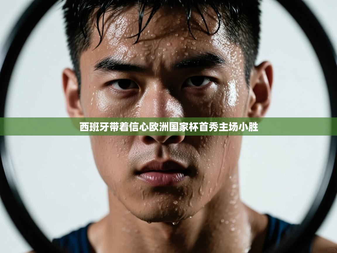 西班牙带着信心欧洲国家杯首秀主场小胜  第1张