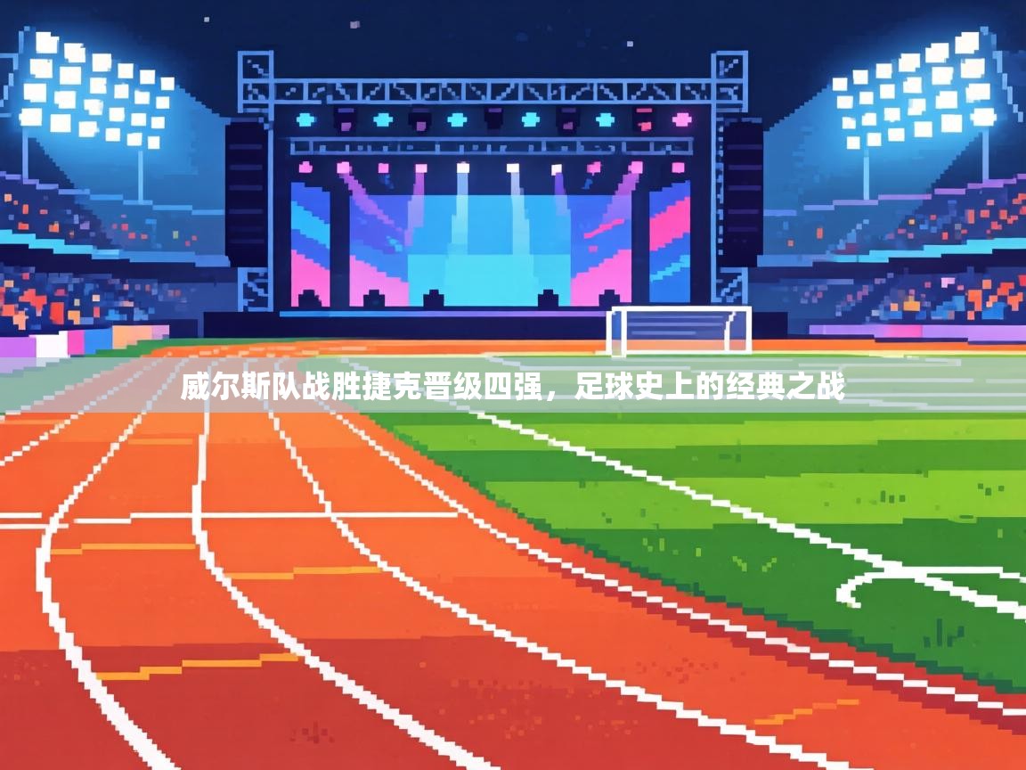 威尔斯队战胜捷克晋级四强,足球史上的经典之战 第1张