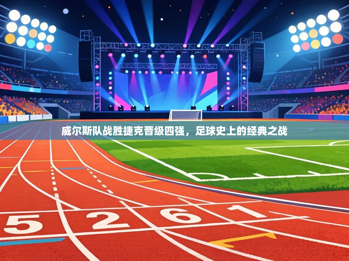 威尔斯队战胜捷克晋级四强,足球史上的经典之战 第2张