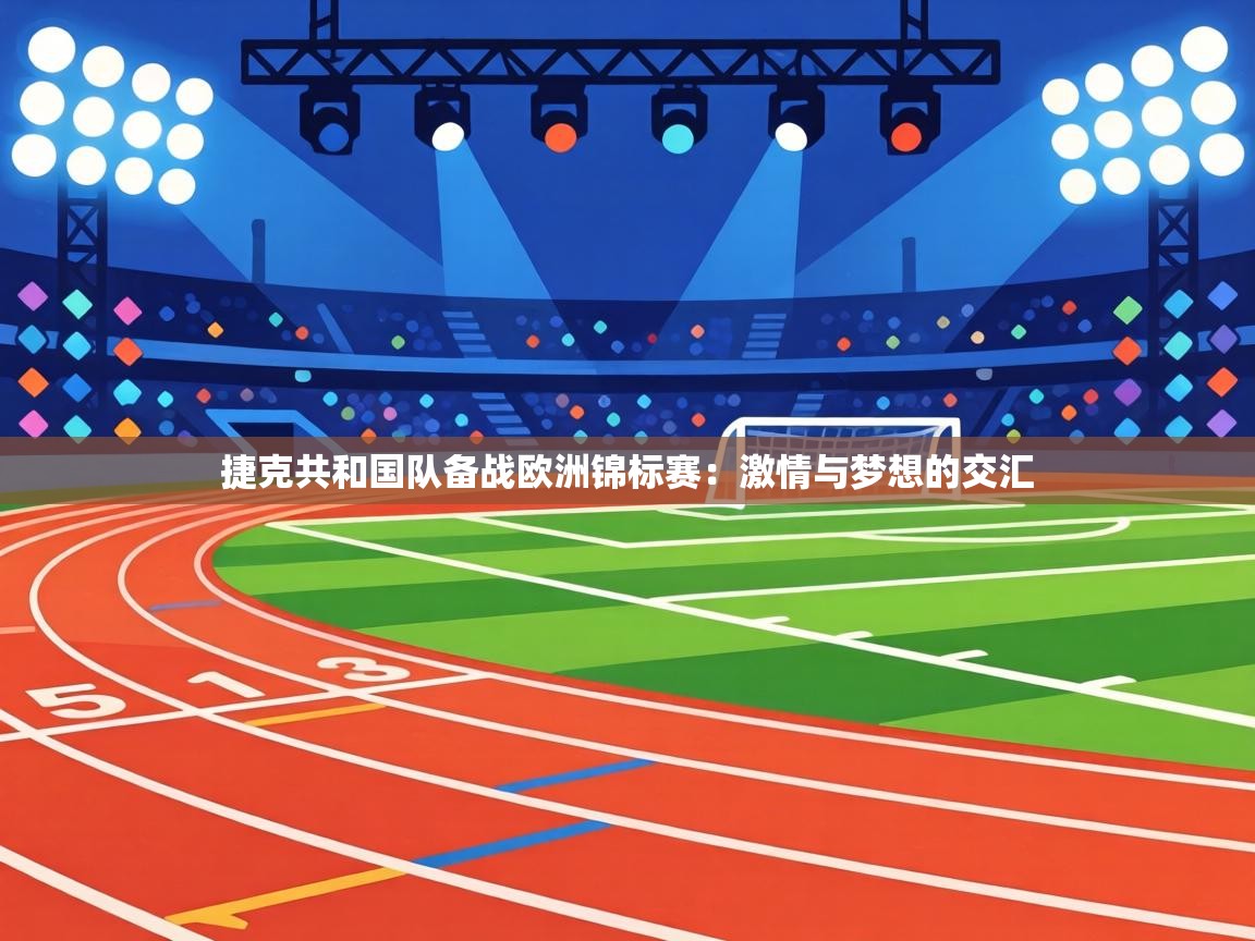 捷克共和国队备战欧洲锦标赛：激情与梦想的交汇  第2张