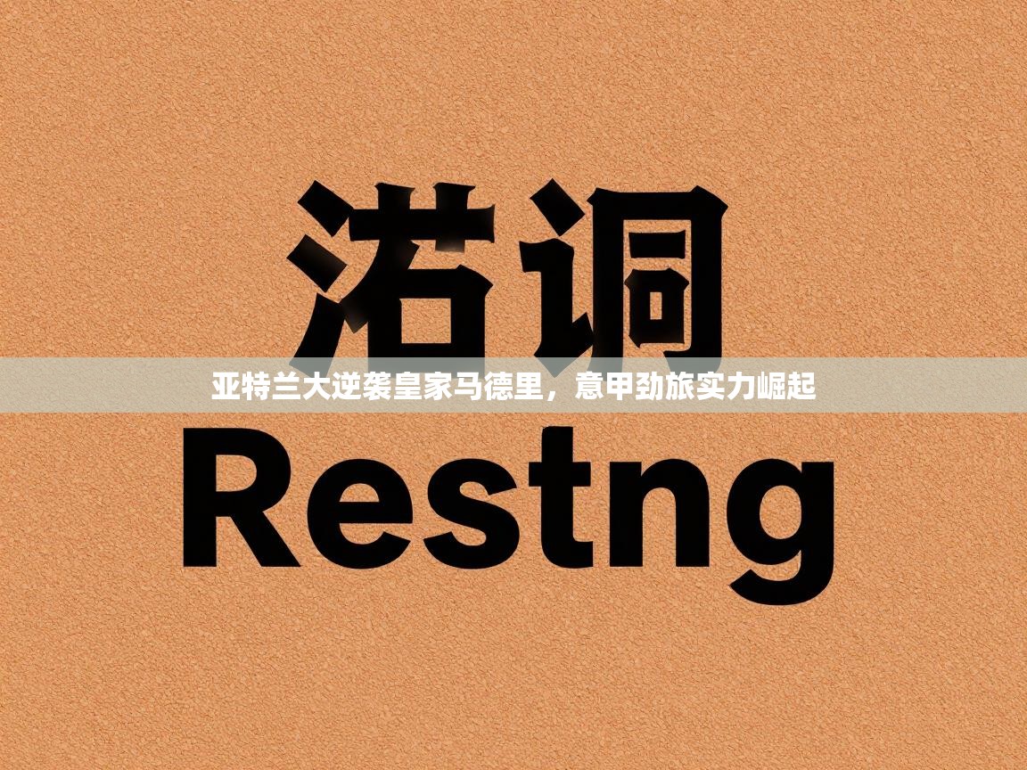 亚特兰大逆袭皇家马德里，意甲劲旅实力崛起  第1张