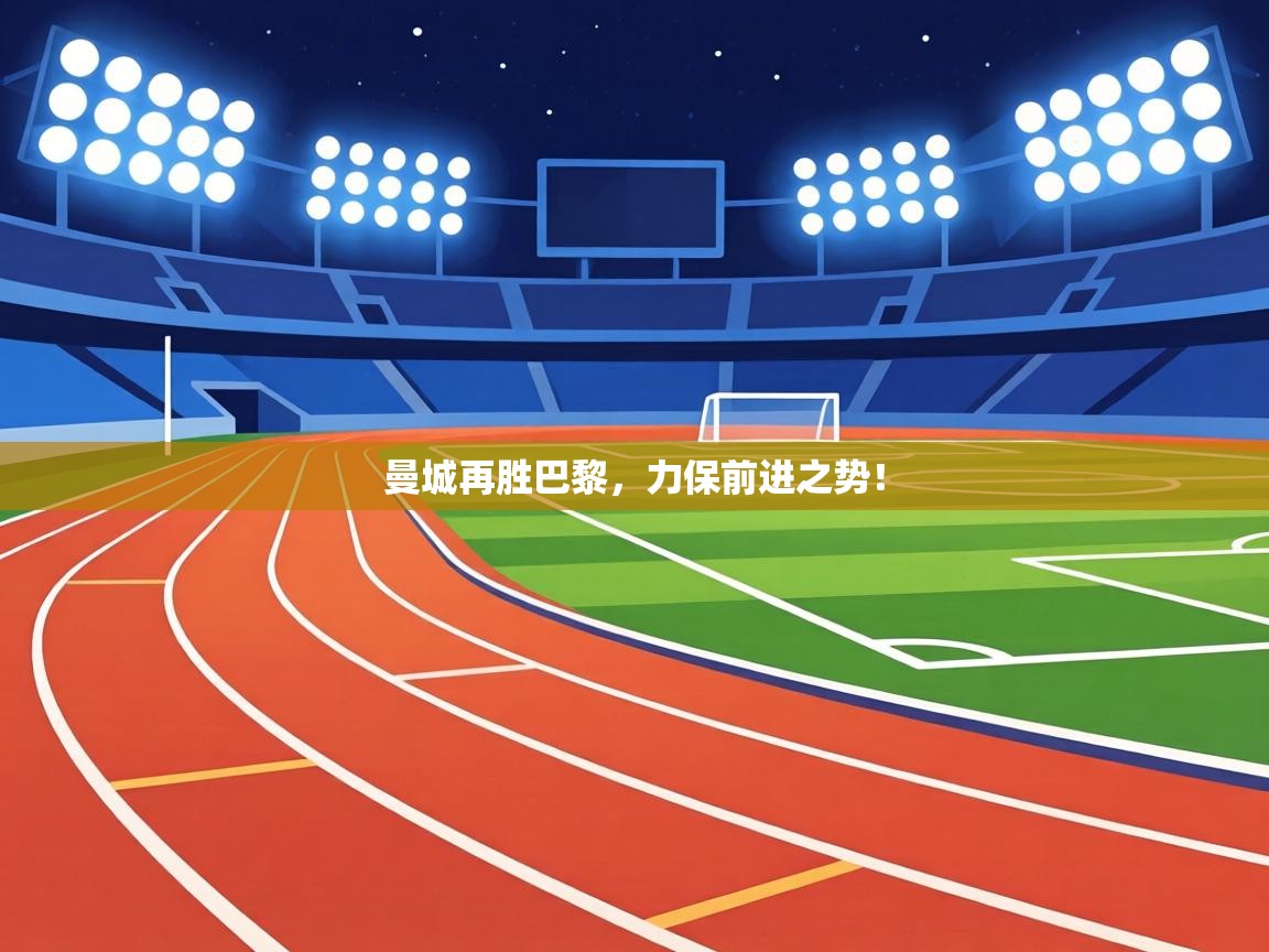 曼城再胜巴黎，力保前进之势！  第2张