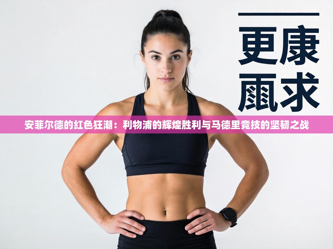 安菲尔德的红色狂潮:利物浦的辉煌胜利与马德里竞技的坚韧之战 第1张