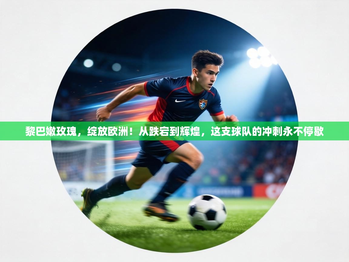 黎巴嫩玫瑰，绽放欧洲！从跌宕到辉煌，这支球队的冲刺永不停歇